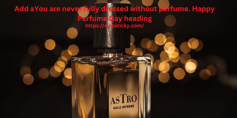 You are never fully dressed without perfume. Happy Perfume Day